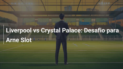 Liverpool vs Crystal Palace: Desafio para Arne Slot