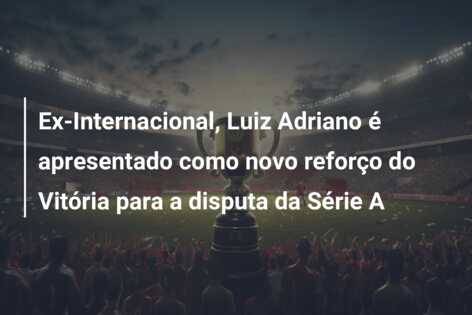 Ex-Internacional, Luiz Adriano é apresentado como novo reforço do Vitória para a disputa da Série A