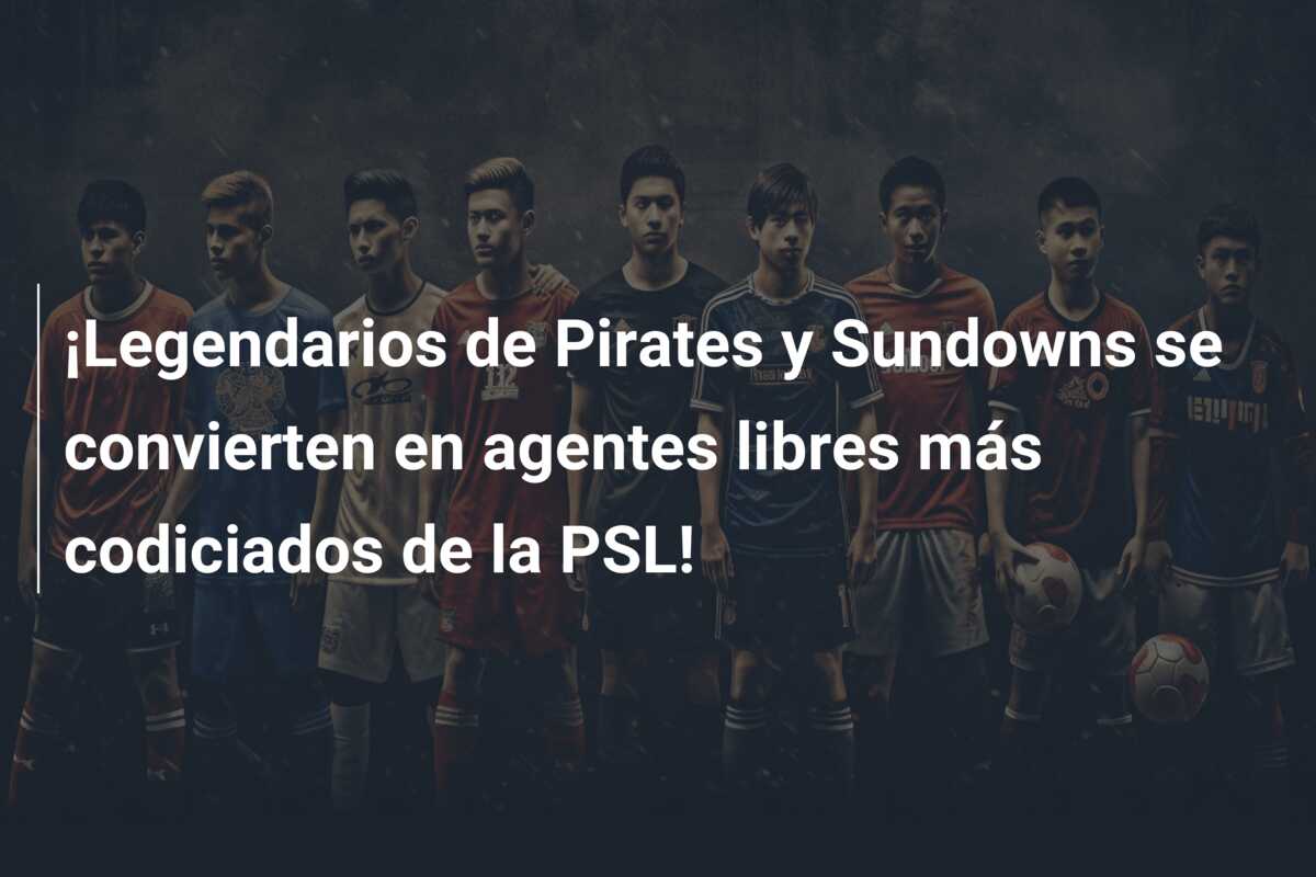 ¡Legendarios de Pirates y Sundowns se convierten en agentes libres más codiciados de la PSL!