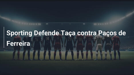 Sporting Defende Taça contra Paços de Ferreira