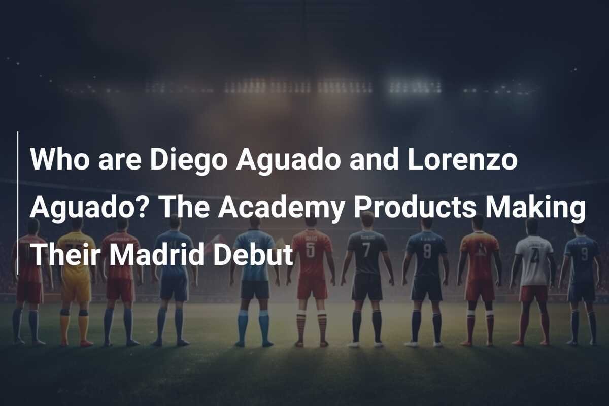 Siapa Diego Aguado dan Lorenzo Aguado? Produk Akademi yang Debut di Madrid