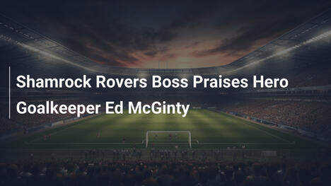 Técnico do Shamrock Rovers Elogia Herói Goleiro Ed McGinty