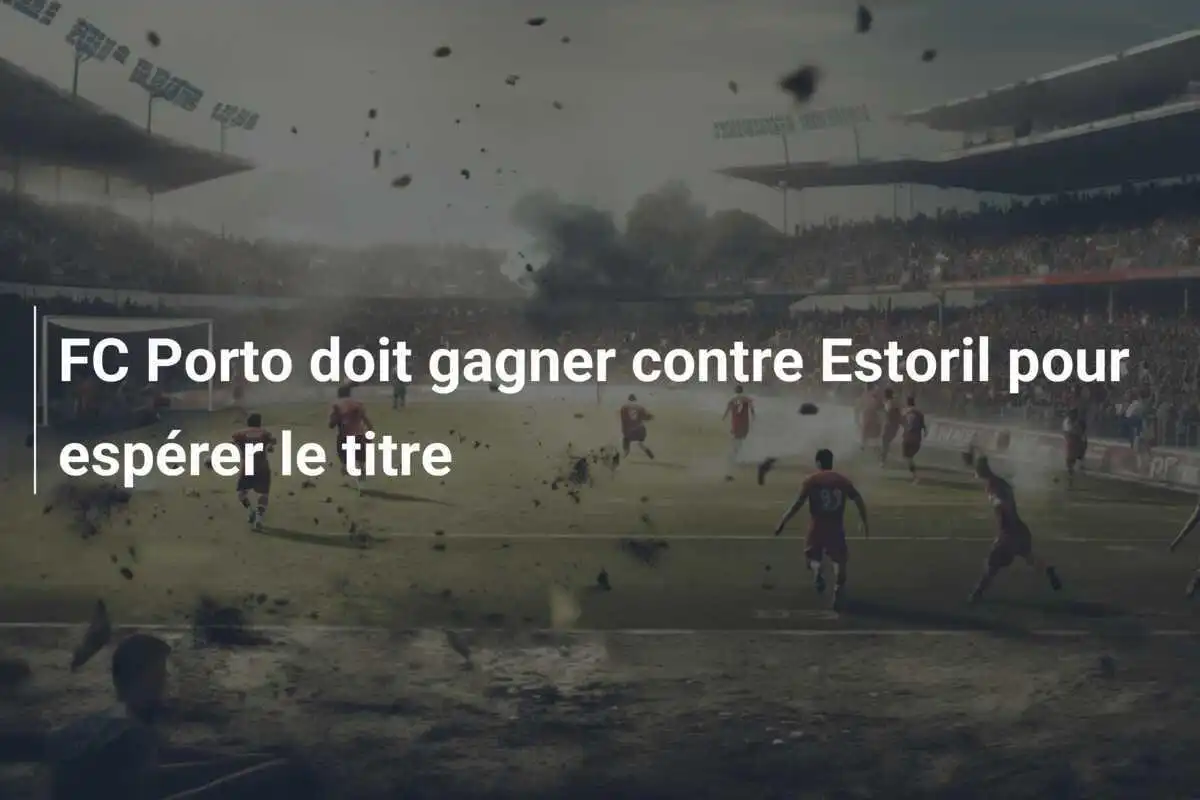 FC Porto doit gagner contre Estoril pour espérer le titre