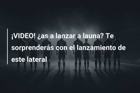 ¡VIDEO! ¿as a lanzar a launa? Te sorprenderás con el lanzamiento de este lateral