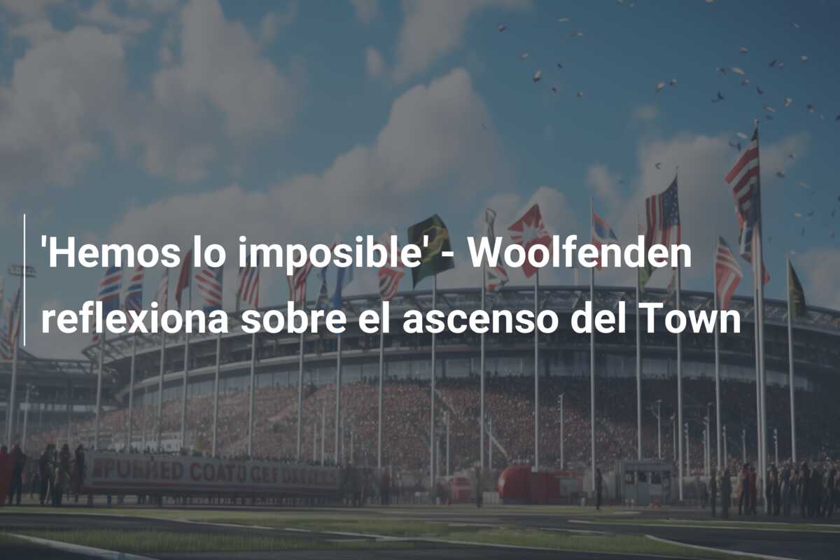 ‘Hemos lo imposible’ – Woolfenden reflexiona sobre el ascenso del Town