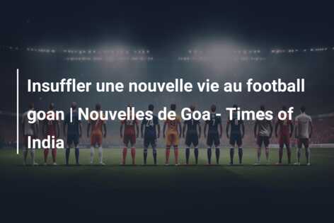 Insuffler une nouvelle vie au football goan | Nouvelles de Goa – Times of India