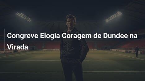 Congreve Elogia Coragem de Dundee na Virada