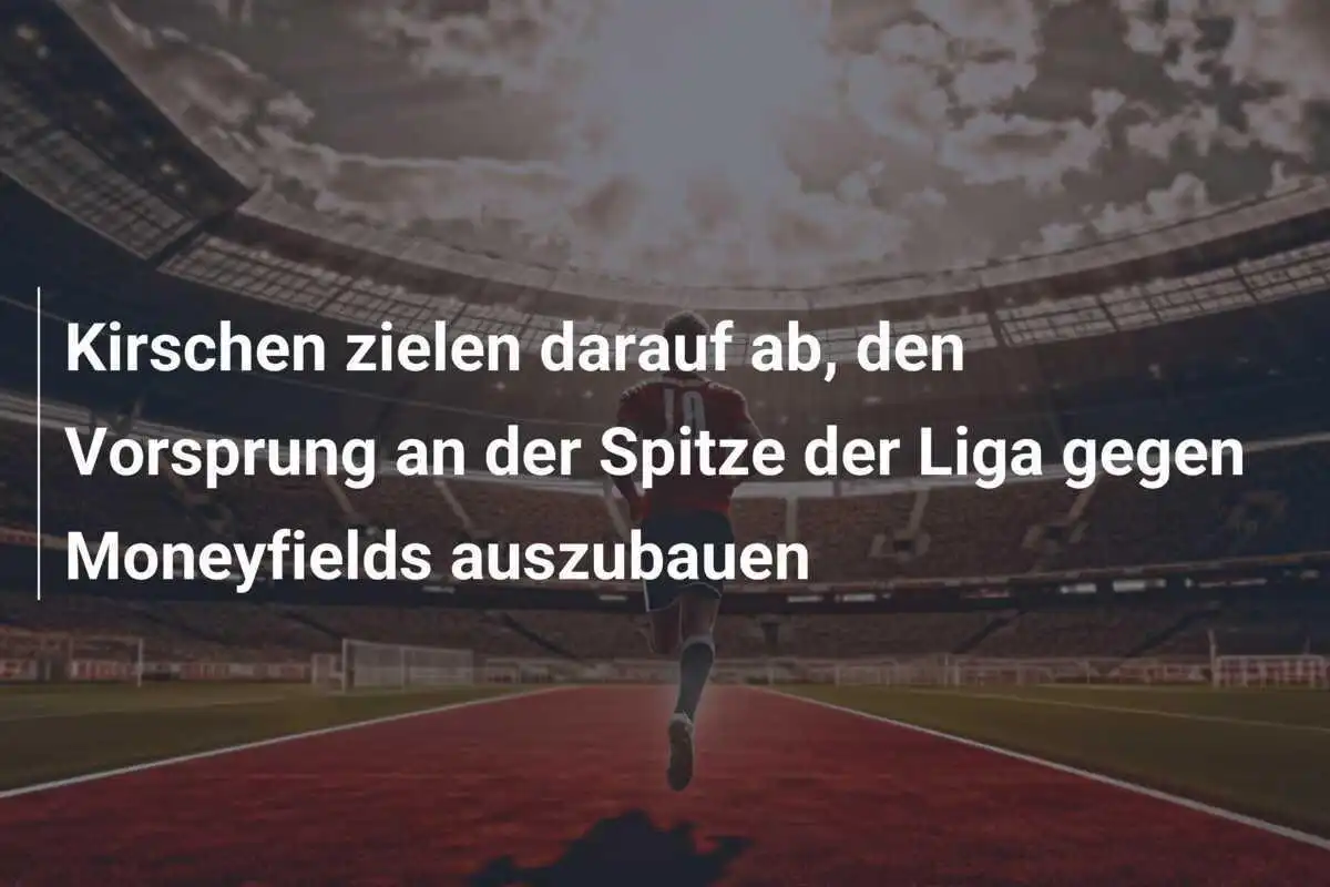 Kirschen zielen darauf ab, den Vorsprung an der Spitze der Liga gegen Moneyfields auszubauen