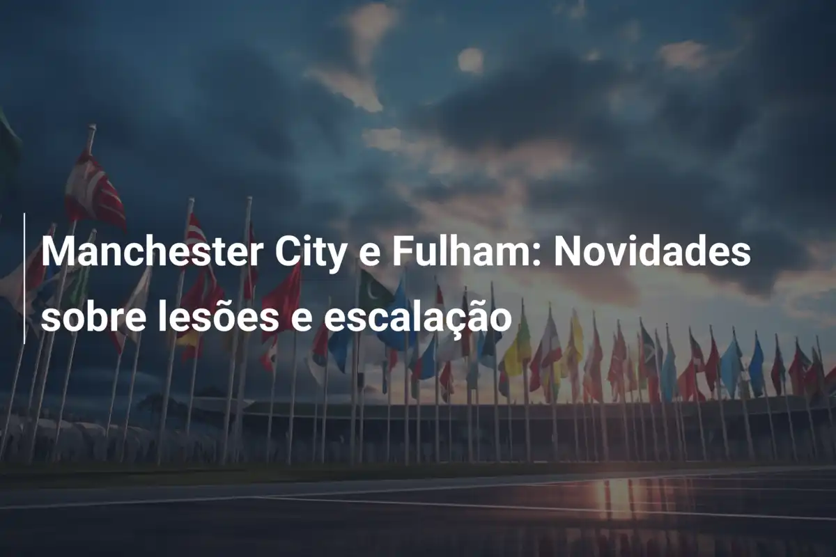 Manchester City e Fulham: Novidades sobre lesões e escalação