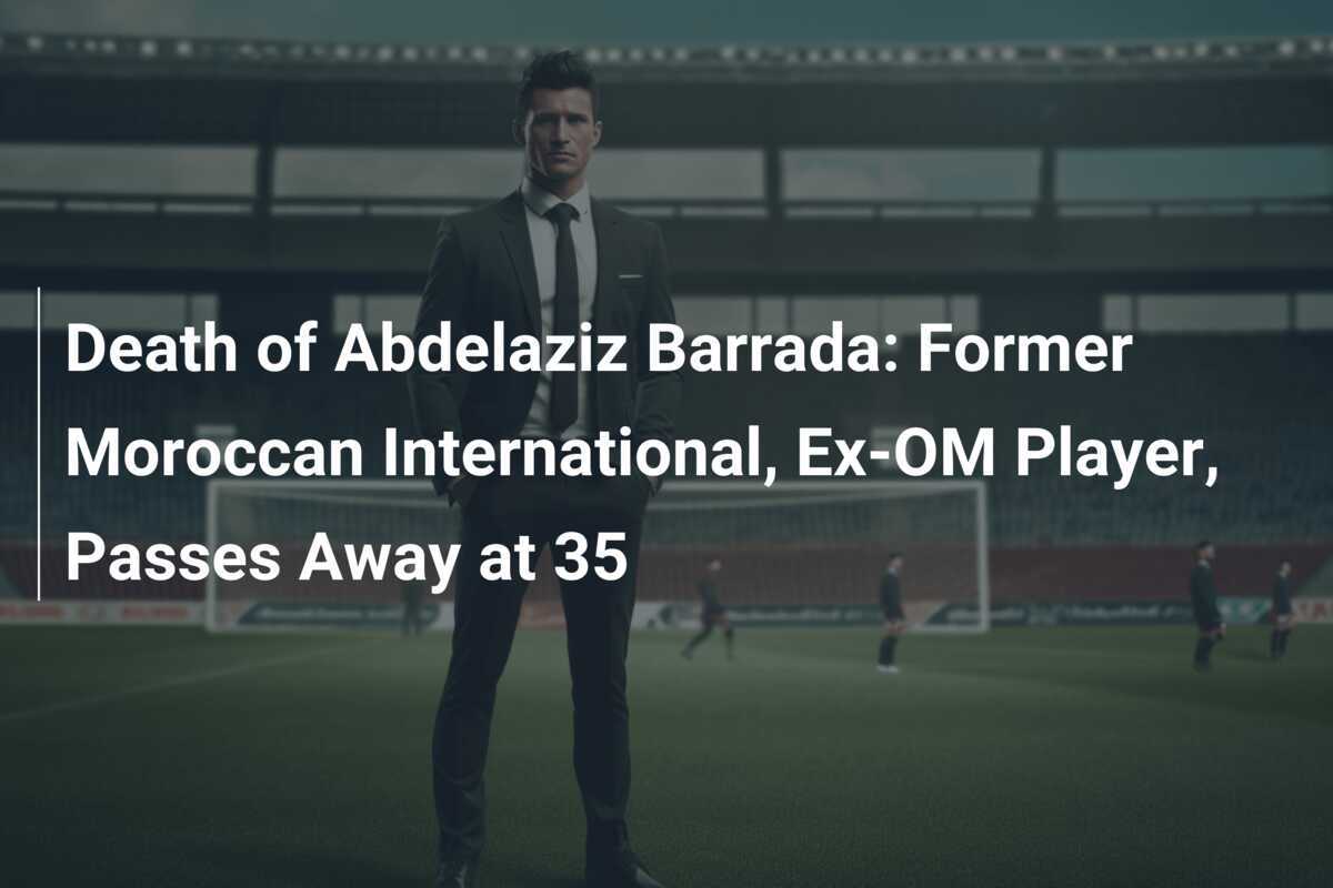 Death of Abdelaziz Barrada Former Moroccan International, ExOM Player, Passes Away at 35