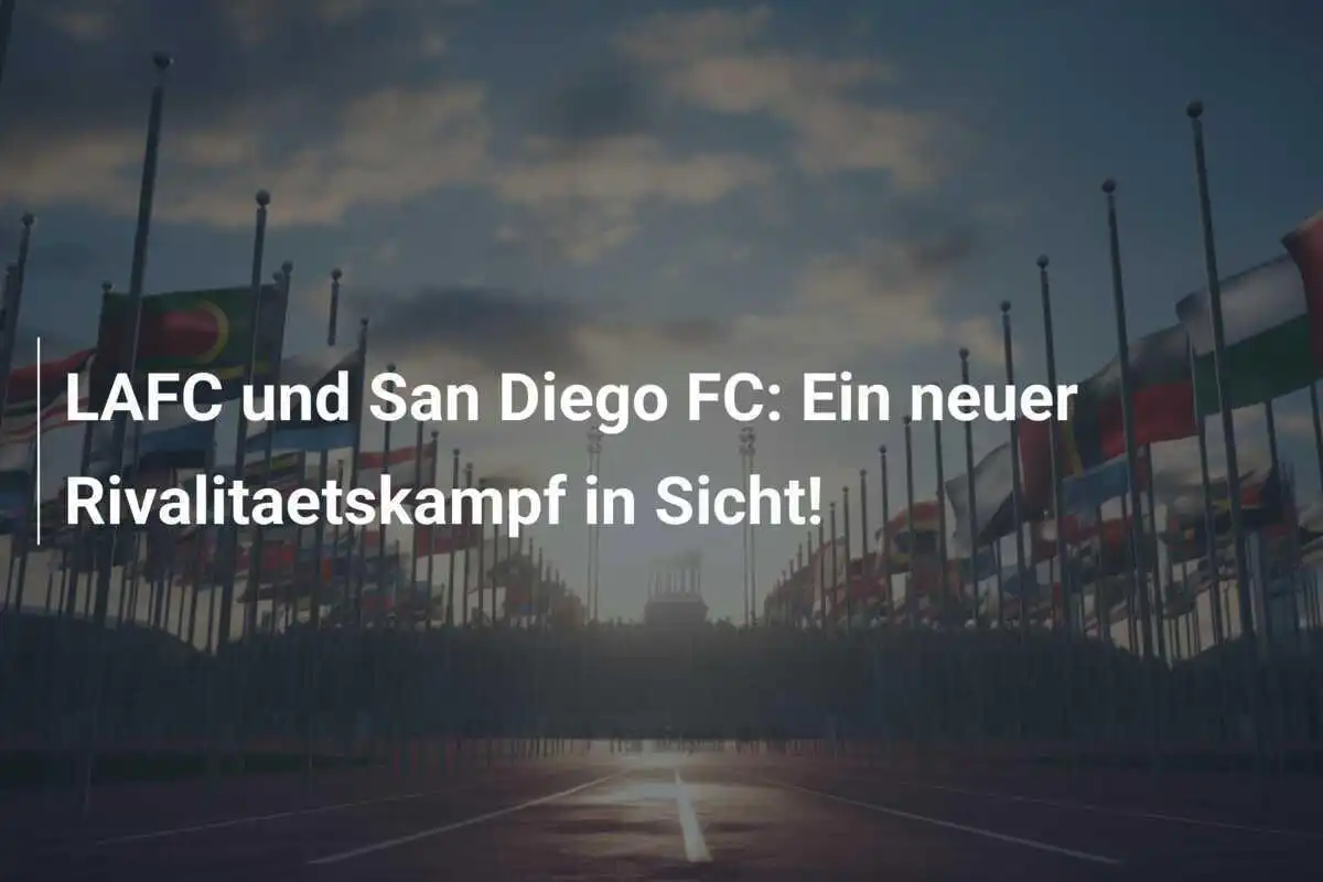 LAFC und San Diego FC: Ein neuer Rivalitaetskampf in Sicht!