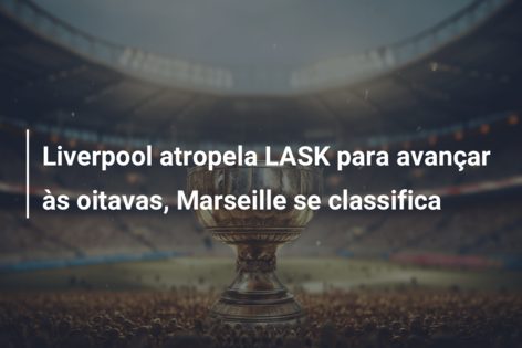 Liverpool atropela LASK para avançar às oitavas, Marseille se classifica
