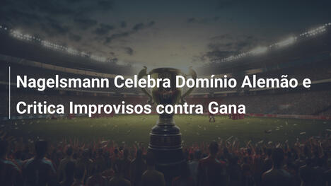 Nagelsmann Celebra Domínio Alemão e Critica Improvisos contra Gana