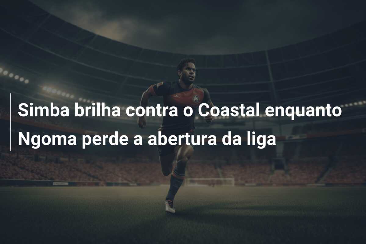 Simba brilha contra o Coastal enquanto Ngoma perde a abertura da liga