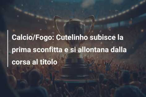 Calcio/Fogo: Cutelinho subisce la prima sconfitta e si allontana dalla corsa al titolo