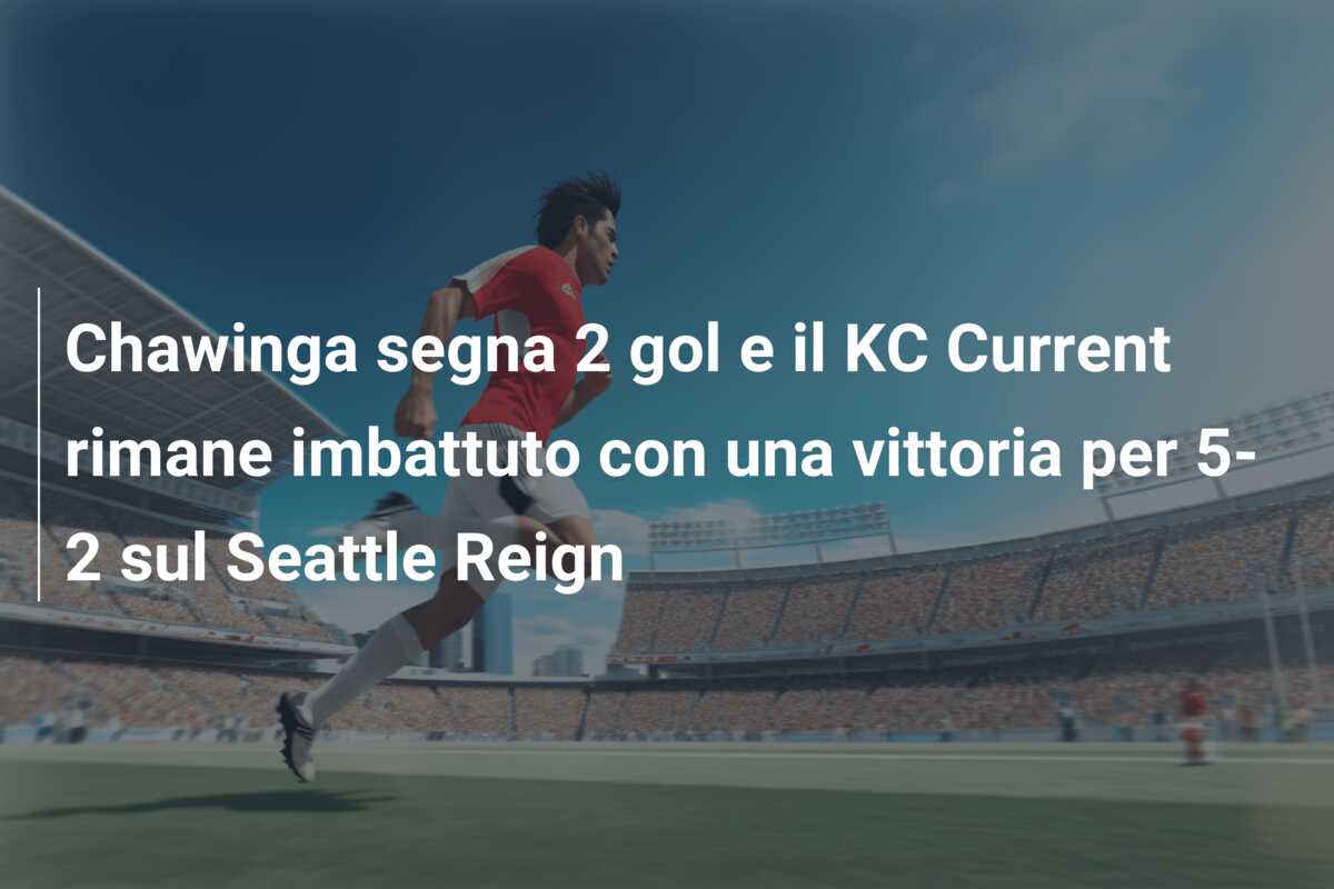 Chawinga segna 2 gol e il KC Current rimane imbattuto con una vittoria per 5-2 sul Seattle Reign