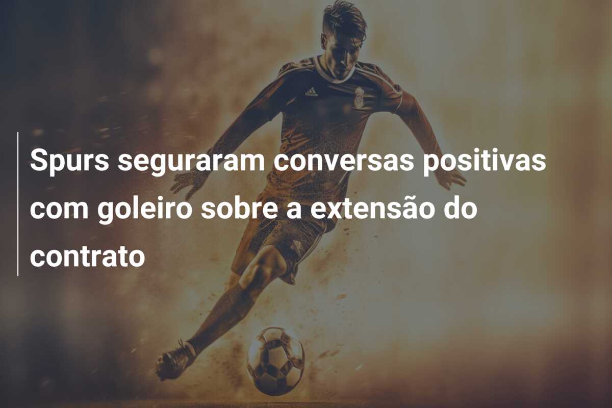 Spurs seguraram conversas positivas com goleiro sobre a extensão do contrato
