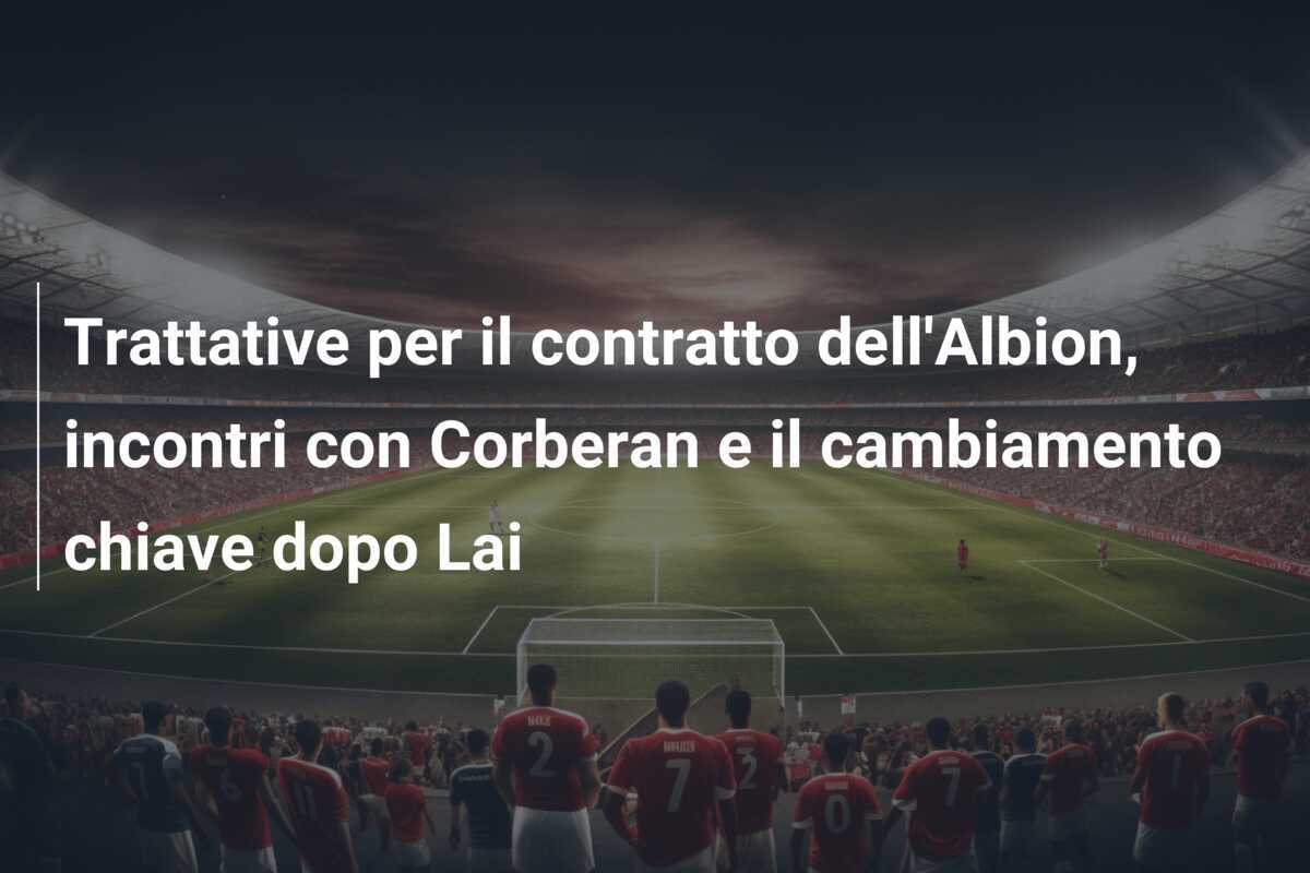 Trattative per il contratto dell'Albion, incontri con Corberan e il cambiamento chiave dopo Lai