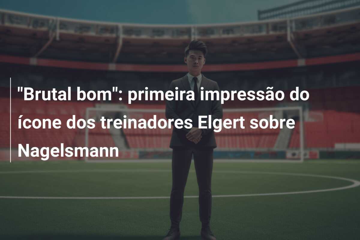 "Brutal bom": primeira impressão do ícone dos treinadores Elgert sobre Nagelsmann