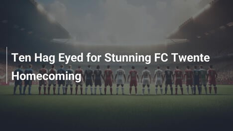Ten Hag Celuje w Spektakularny Powrót do FC Twente