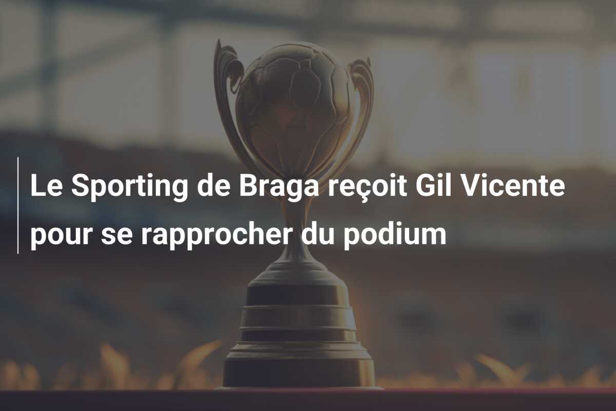 Le Sporting de Braga reçoit Gil Vicente pour se rapprocher du podium