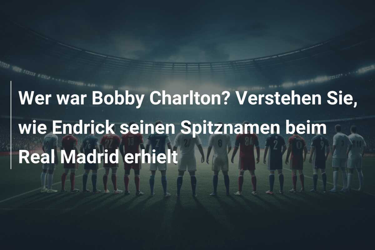 Wer war Bobby Charlton? Verstehen Sie, wie Endrick seinen Spitznamen beim Real Madrid erhielt