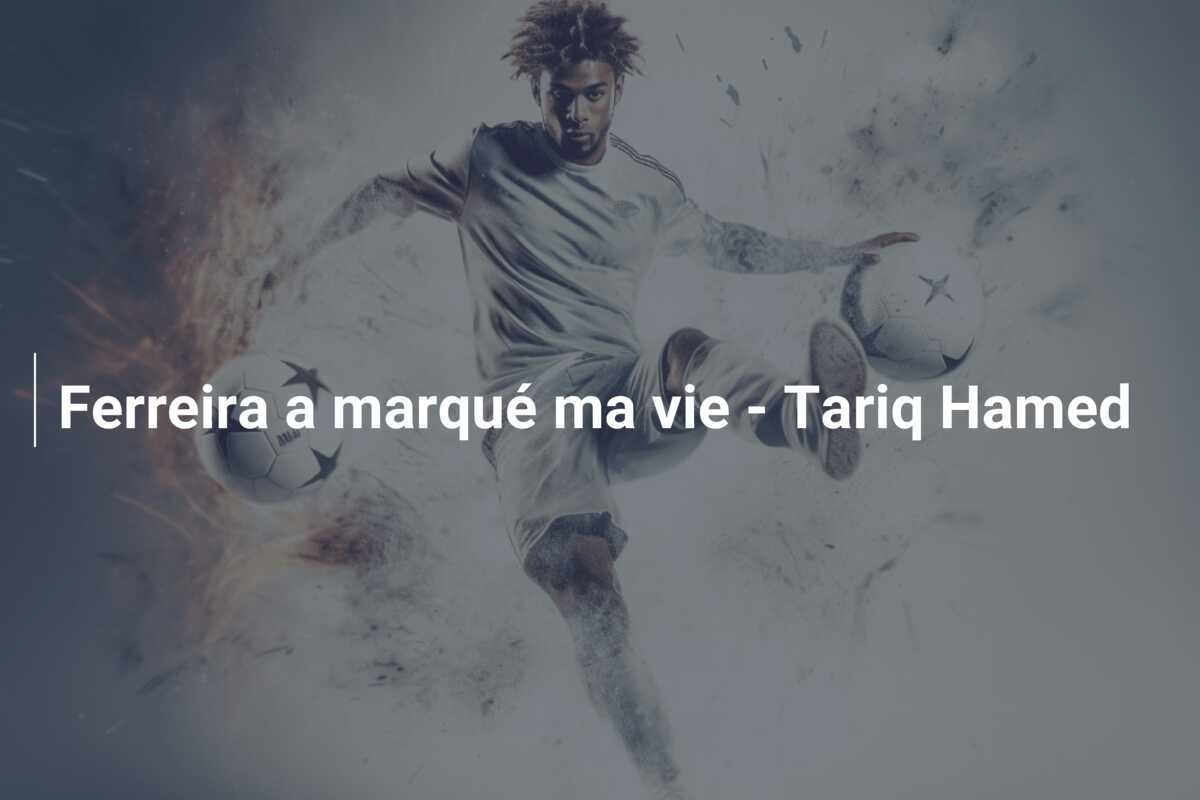 Ferreira a marqué ma vie – Tariq Hamed