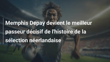 Memphis Depay devient le meilleur passeur décisif de l'histoire de la sélection néerlandaise