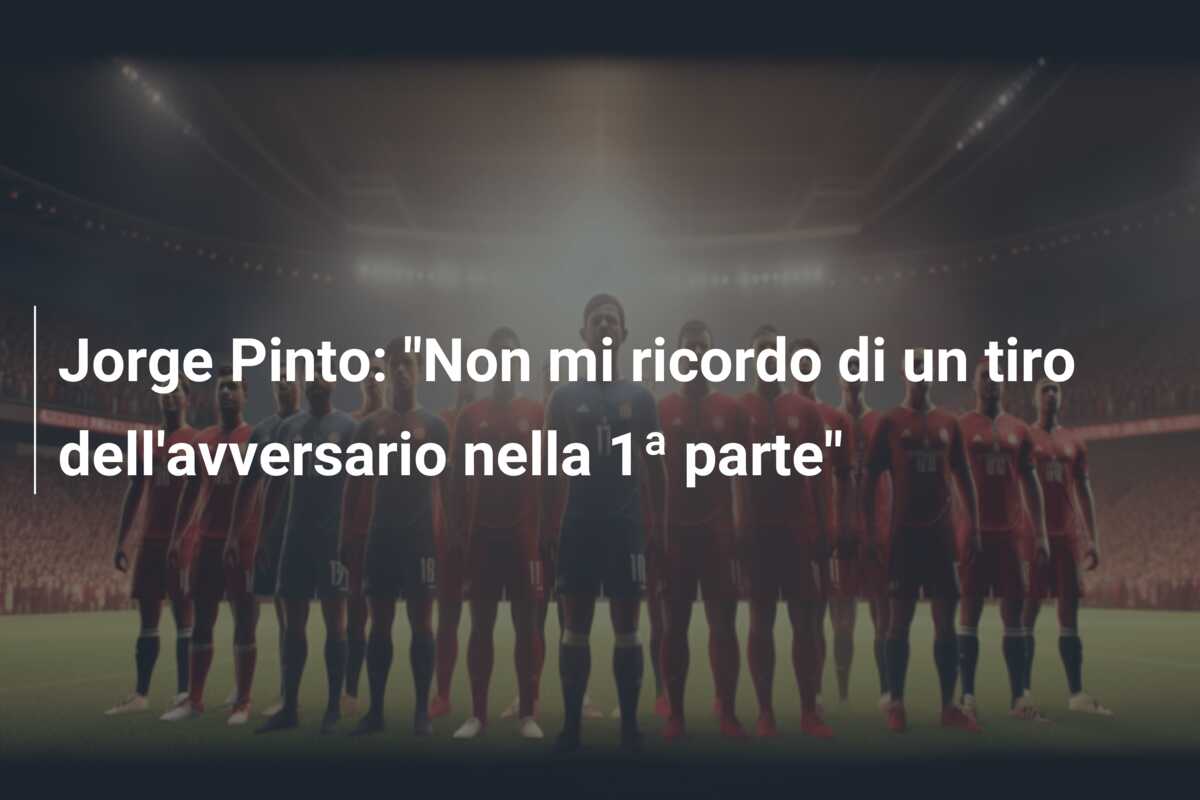 Jorge Pinto: “Non mi ricordo di un tiro dell’avversario nella 1ª parte”