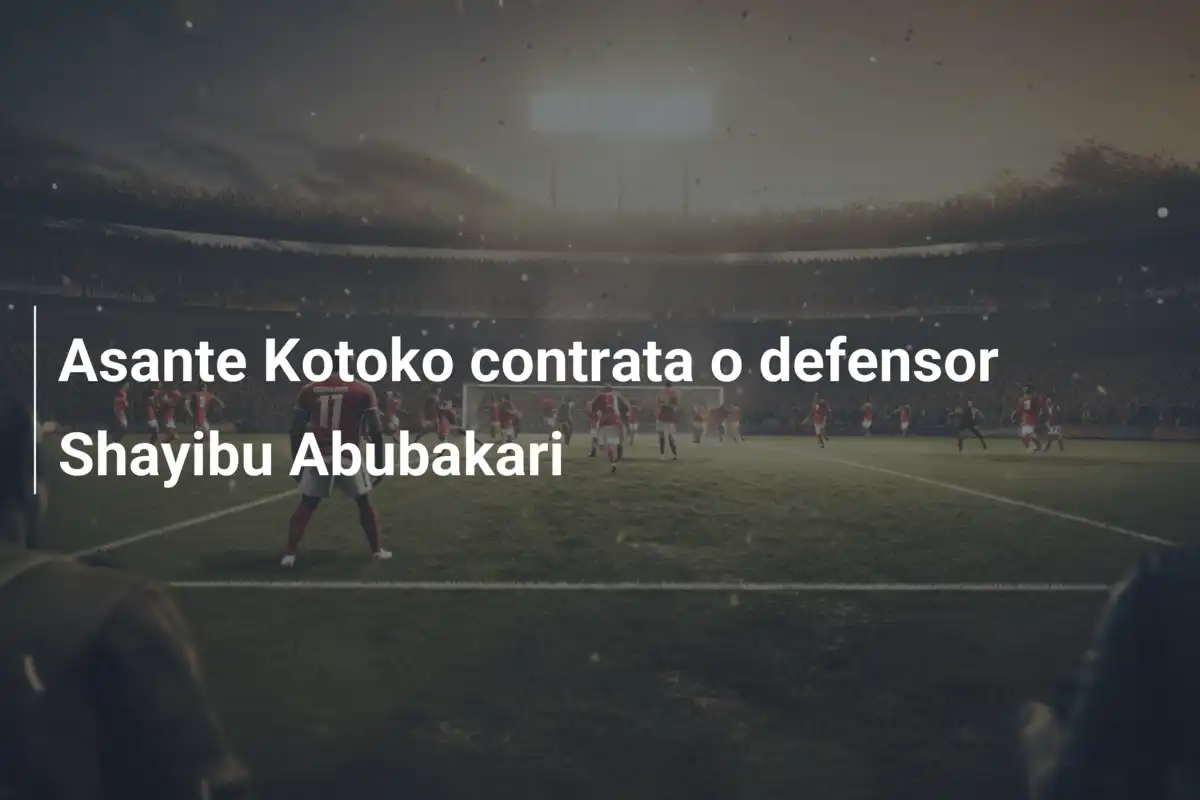 Asante Kotoko contrata o defensor Shayibu Abubakari