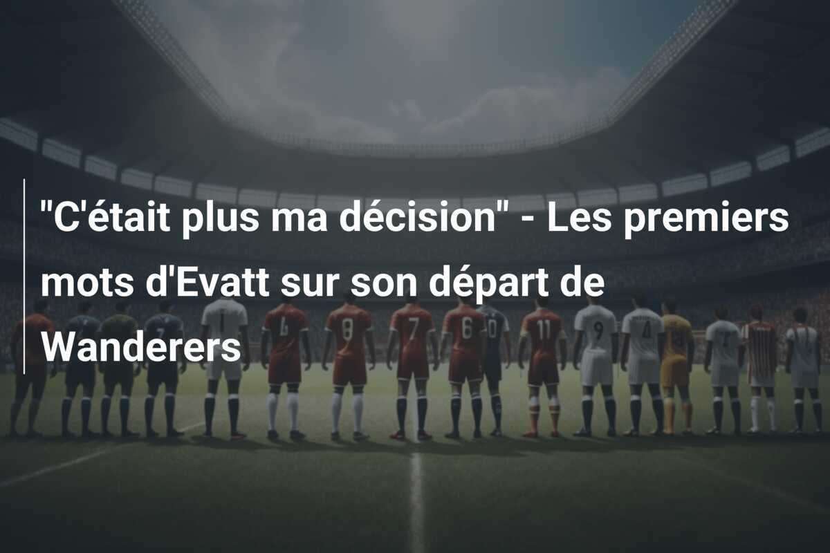 "C'était plus ma décision" - Les premiers mots d'Evatt sur son départ de Wanderers