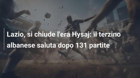 Lazio, si chiude l'era Hysaj: il terzino albanese saluta dopo 131 partite
