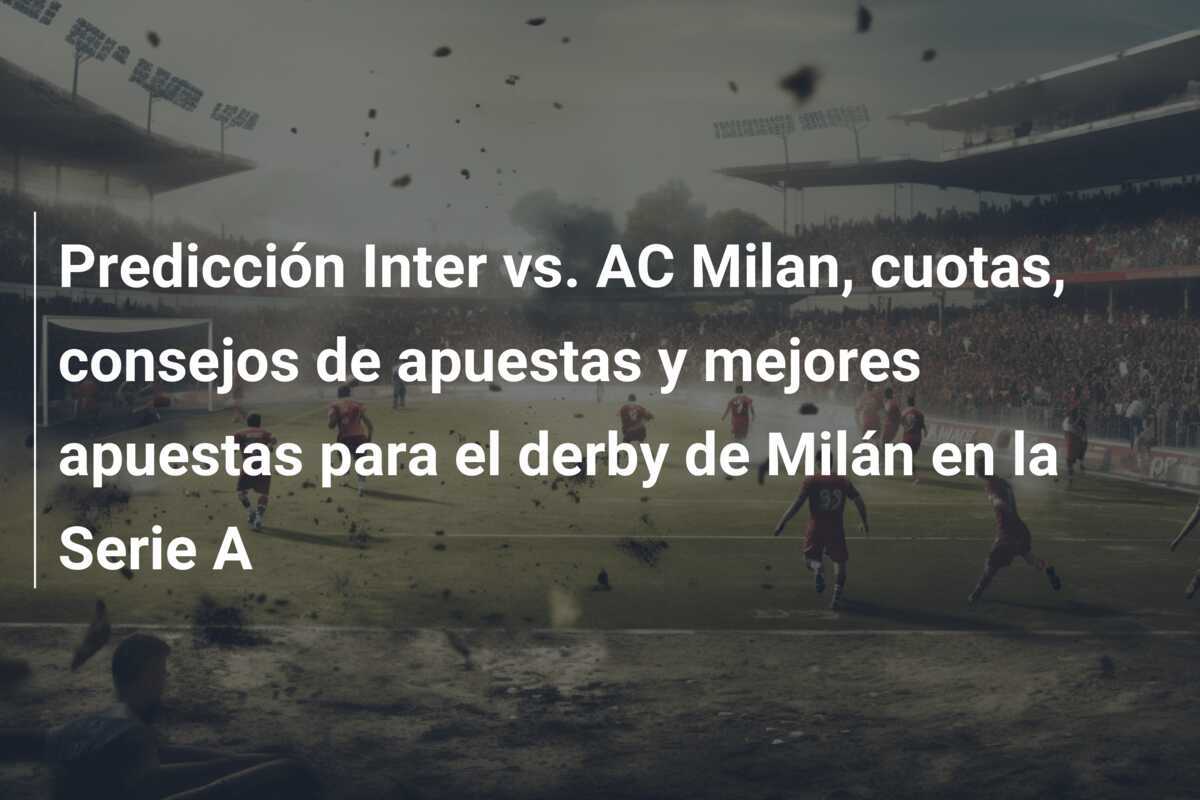 Predicción Inter vs. AC Milan, cuotas, consejos de apuestas y mejores apuestas para el derby de Milán en la Serie A