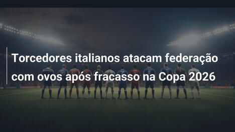 Torcedores italianos atacam federação com ovos após fracasso na Copa 2026