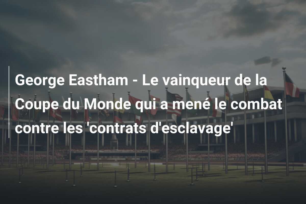 George Eastham - Le vainqueur de la Coupe du Monde qui a mené le combat contre les 'contrats d'esclavage'