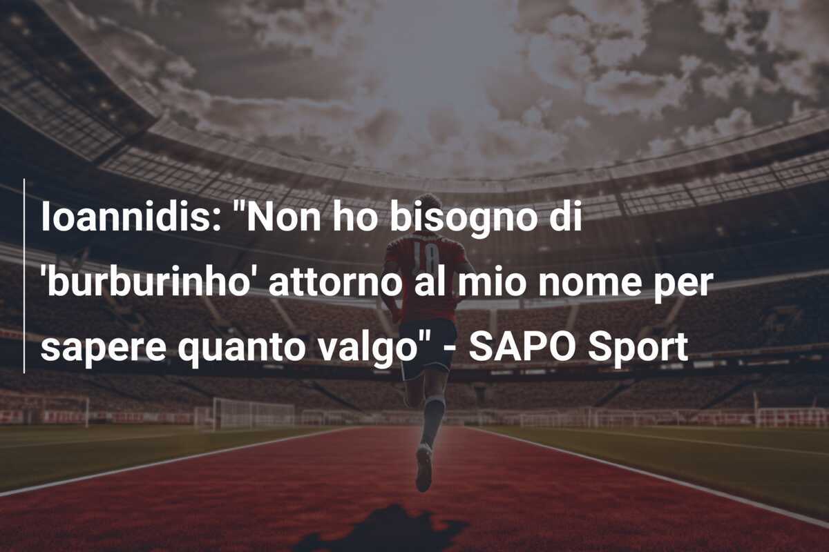 Ioannidis: “Non ho bisogno di ‘burburinho’ attorno al mio nome per sapere quanto valgo” – SAPO Sport