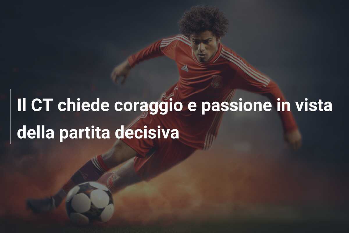 Il CT chiede coraggio e passione in vista della partita decisiva