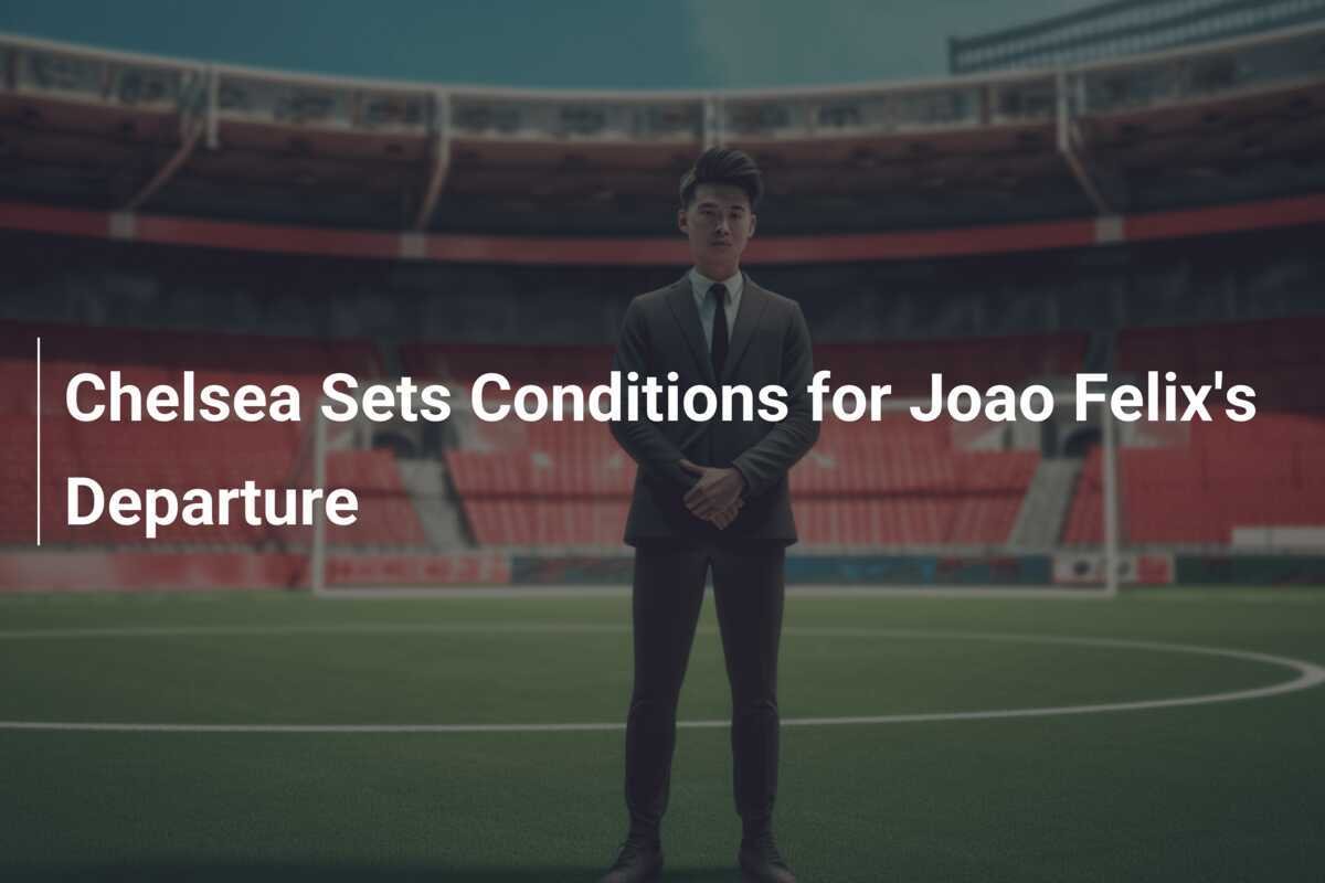 Chelsea Sets Conditions for Joao Félix Departure