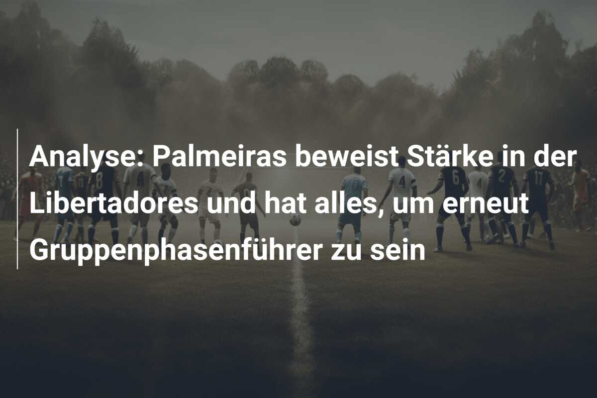 Analyse: Palmeiras beweist Stärke in der Libertadores und hat alles, um erneut Gruppenphasenführer zu sein