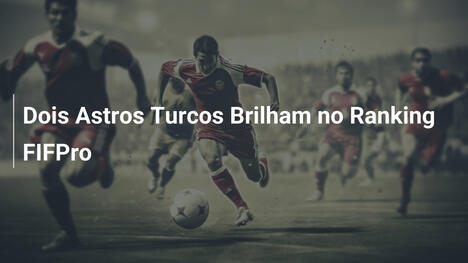 Dois Astros Turcos Brilham no Ranking FIFPro