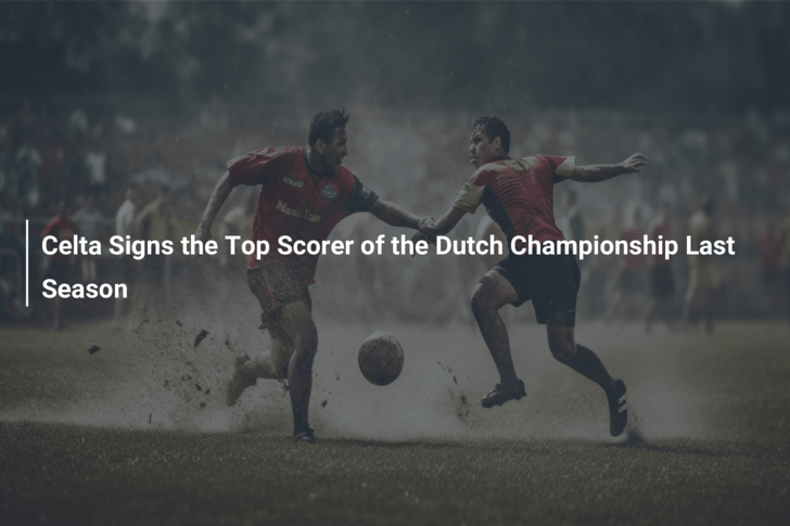 Celta Signs the Top Scorer of the Dutch Championship Last Season