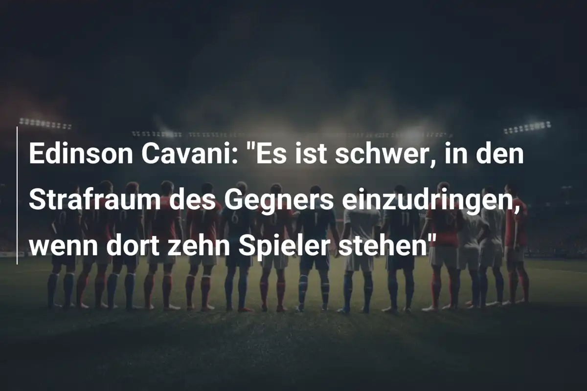 Edinson Cavani: "Es ist schwer, in den Strafraum des Gegners einzudringen, wenn dort zehn Spieler stehen"