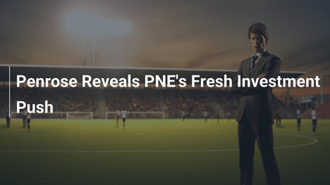Penrose Reveals PNE's Fresh Investment Push