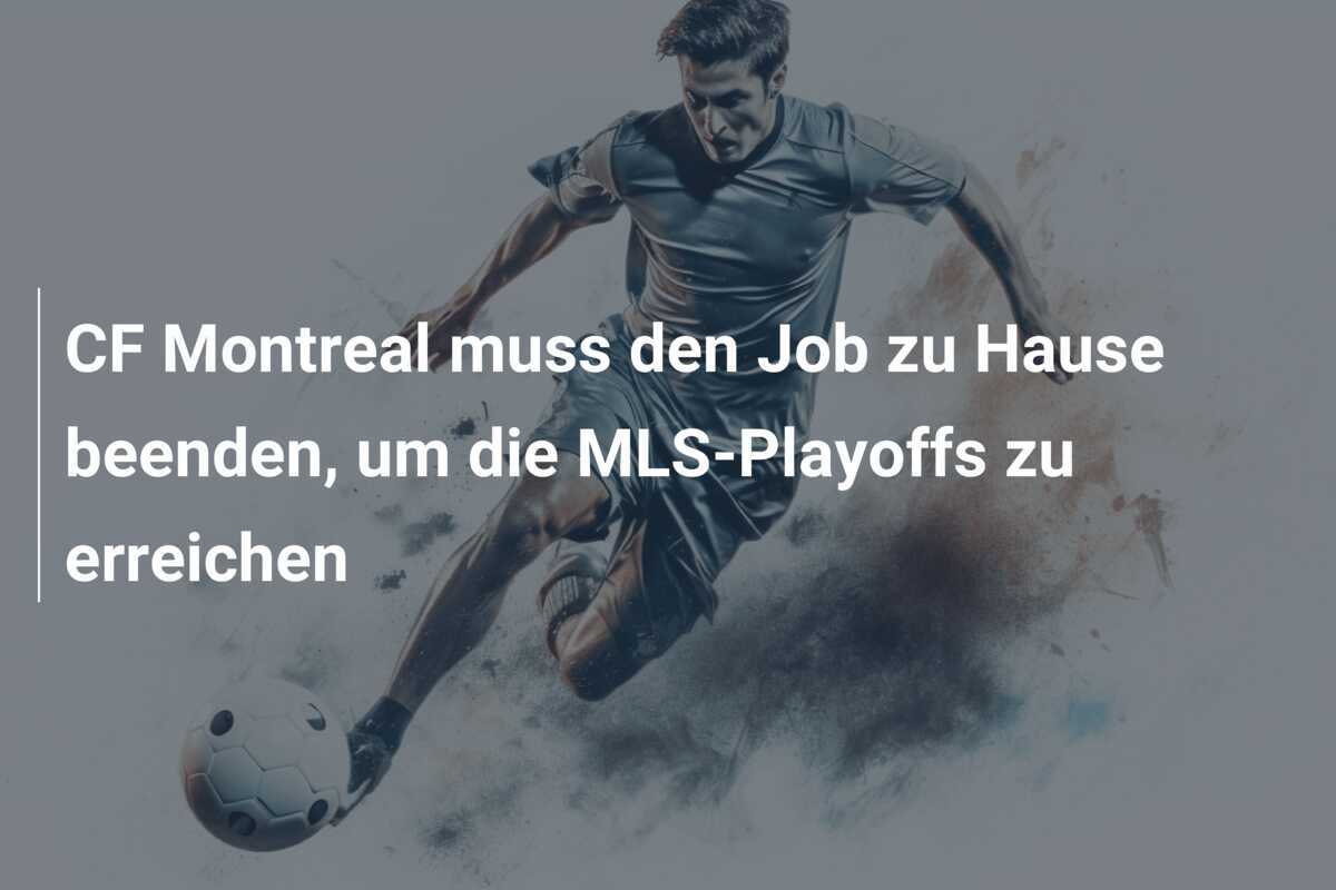 CF Montreal muss den Job zu Hause beenden, um die MLS-Playoffs zu erreichen