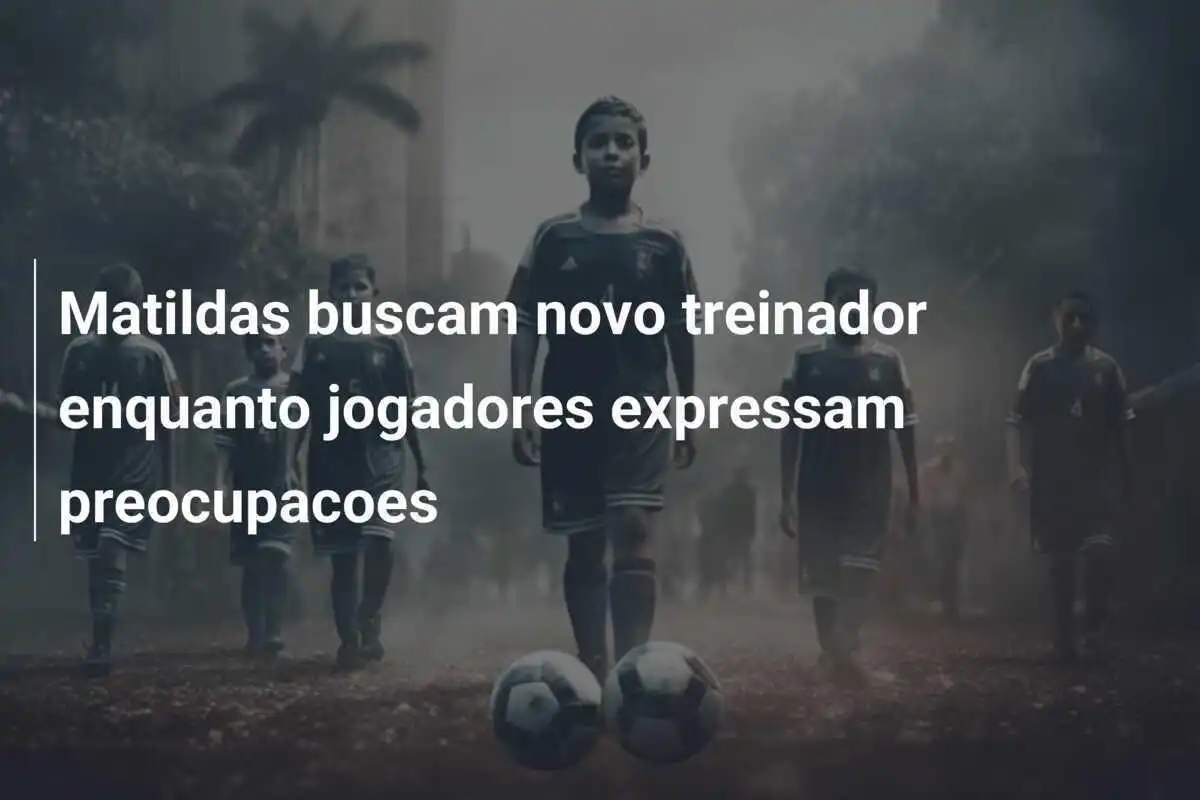 Matildas buscam novo treinador enquanto jogadores expressam preocupacoes