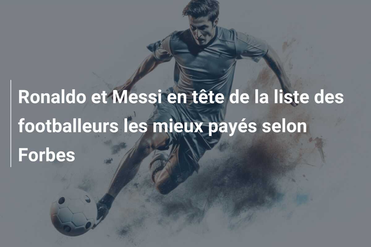 Ronaldo et Messi en tête de la liste des footballeurs les mieux payés selon Forbes