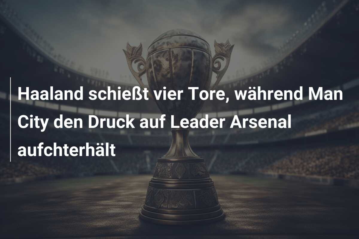 Haaland schießt vier Tore, während Man City den Druck auf Leader Arsenal aufchterhält