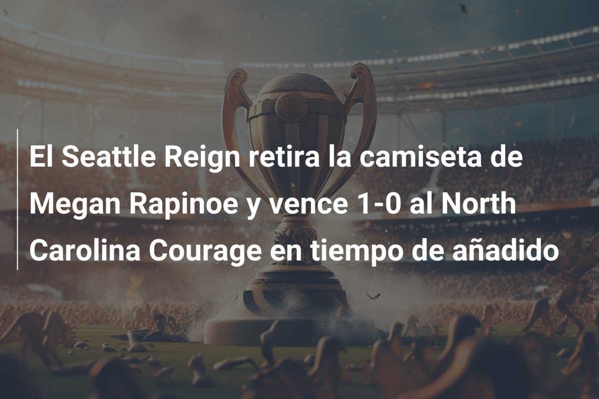El Seattle Reign retira la camiseta de Megan Rapinoe y vence 1-0 al North Carolina Courage en tiempo de añadido