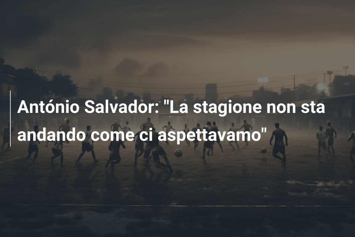 António Salvador: "La stagione non sta andando come ci aspettavamo"