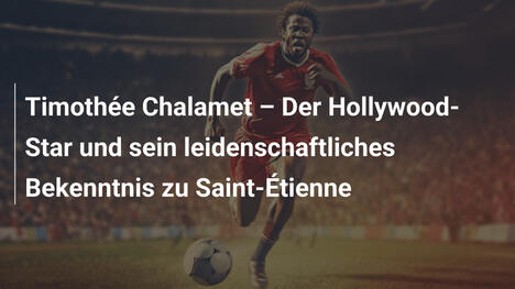 Timothée Chalamet – Der Hollywood-Star und sein leidenschaftliches Bekenntnis zu Saint-Étienne